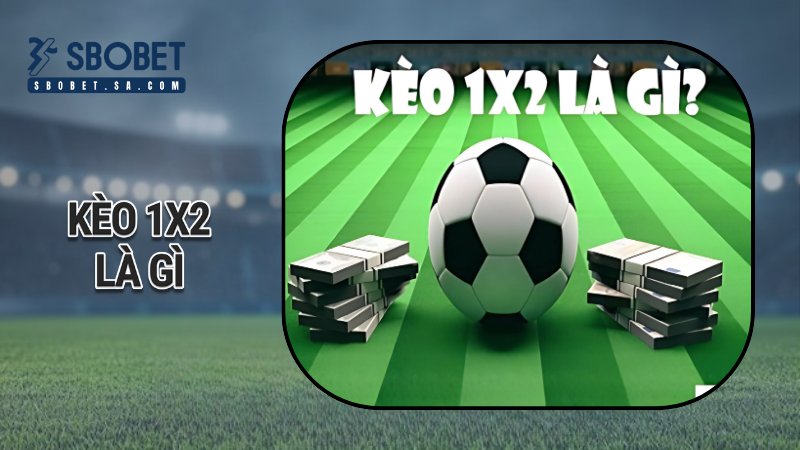 Kèo 1x2 là gì? Tìm hiểu chi tiết về loại kèo phổ biến trong cá cược hiện nay! Sbobet 1 kèo 1x2 là gì