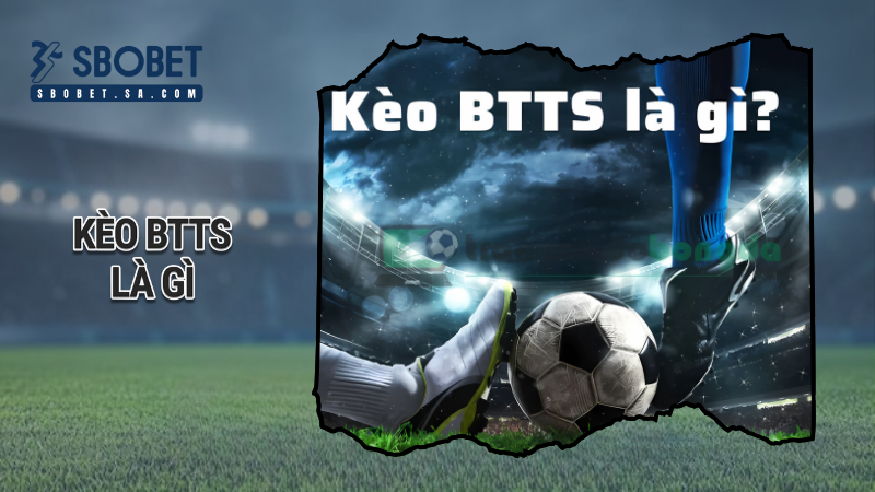 Kèo btts là gì? Hướng dẫn đọc kèo, tỷ lệ odds và mẹo cược trên Sbobet 1 kèo btts là gì